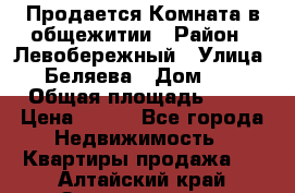 Продается Комната в общежитии › Район ­ Левобережный › Улица ­ Беляева › Дом ­ 6 › Общая площадь ­ 13 › Цена ­ 500 - Все города Недвижимость » Квартиры продажа   . Алтайский край,Змеиногорск г.